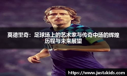 莫德里奇:足球场上的艺术家与传奇中场的辉煌历程与未来展望